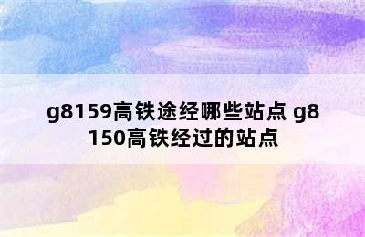 g8159高铁途经哪些站点 g8150高铁经过的站点